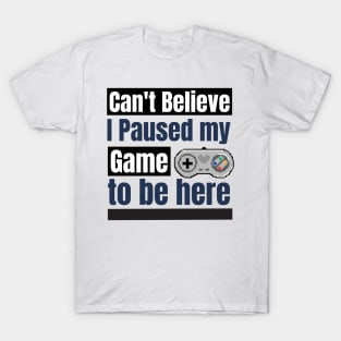 Can't believe I paused My game to be here T-Shirt